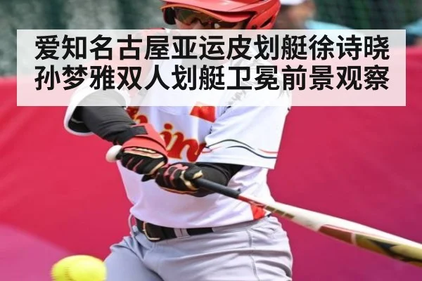 爱知名古屋亚运皮划艇徐诗晓孙梦雅双人划艇卫冕前景观察