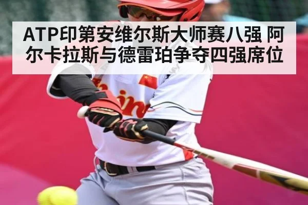 ATP印第安维尔斯大师赛八强 阿尔卡拉斯与德雷珀争夺四强席位